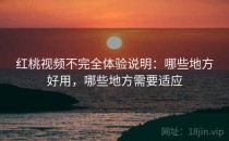 红桃视频不完全体验说明：哪些地方好用，哪些地方需要适应
