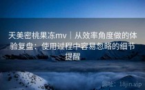 天美密桃果冻mv｜从效率角度做的体验复盘：使用过程中容易忽略的细节提醒