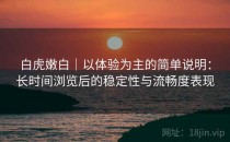 白虎嫩白｜以体验为主的简单说明：长时间浏览后的稳定性与流畅度表现