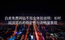 白虎免费网站不完全体验说明：长时间浏览后的稳定性与流畅度表现