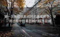 第一次用红桃影视时的真实感受：使用过程中容易忽略的细节提醒