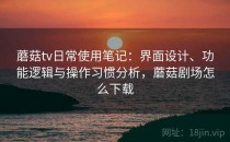 蘑菇tv日常使用笔记：界面设计、功能逻辑与操作习惯分析，蘑菇剧场怎么下载