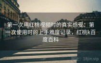 第一次用红桃视频时的真实感受：第一次使用时的上手难度记录，红桃k百度百科