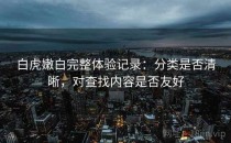 白虎嫩白完整体验记录：分类是否清晰，对查找内容是否友好