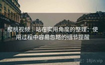 樱桃视频｜站在实用角度的整理：使用过程中容易忽略的细节提醒