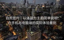 白虎图片｜以体验为主的简单说明：在手机与电脑端的实际体验差别