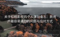 关于红桃影视的个人体验备忘：新用户最容易遇到的问题与应对方式