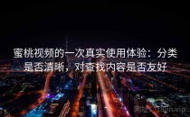 蜜桃视频的一次真实使用体验：分类是否清晰，对查找内容是否友好