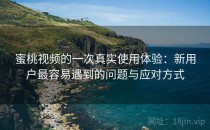 蜜桃视频的一次真实使用体验：新用户最容易遇到的问题与应对方式