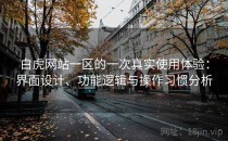 白虎网站一区的一次真实使用体验：界面设计、功能逻辑与操作习惯分析