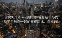 白虎91｜不带滤镜的体验总结：与同类平台放在一起的直观对比，白虎t恤