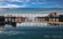 白虎自扣在线不完全体验说明：与同类平台放在一起的直观对比，白虎自兹相见后是什么生肖