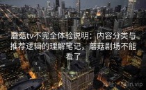 蘑菇tv不完全体验说明：内容分类与推荐逻辑的理解笔记，蘑菇剧场不能看了