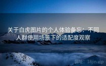 关于白虎图片的个人体验备忘：不同人群使用场景下的适配度观察