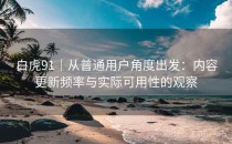 白虎91｜从普通用户角度出发：内容更新频率与实际可用性的观察