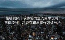 樱桃视频｜以体验为主的简单说明：界面设计、功能逻辑与操作习惯分析
