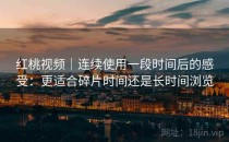 红桃视频｜连续使用一段时间后的感受：更适合碎片时间还是长时间浏览