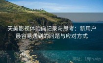 天美影视体验向记录与思考：新用户最容易遇到的问题与应对方式