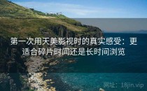 第一次用天美影视时的真实感受：更适合碎片时间还是长时间浏览