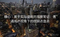 糖心｜基于实际使用的观察笔记：普通用户视角下的优缺点盘点