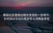 蘑菇社区使用过程中发现的一些细节：长时间浏览后的稳定性与流畅度表现