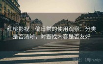 红桃影视｜偏日常的使用观察：分类是否清晰，对查找内容是否友好