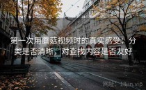 第一次用蘑菇视频时的真实感受：分类是否清晰，对查找内容是否友好