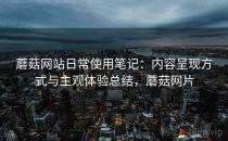 蘑菇网站日常使用笔记：内容呈现方式与主观体验总结，蘑菇网片