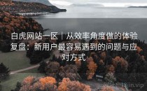 白虎网站一区｜从效率角度做的体验复盘：新用户最容易遇到的问题与应对方式