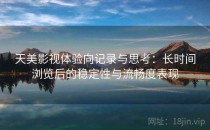 天美影视体验向记录与思考：长时间浏览后的稳定性与流畅度表现
