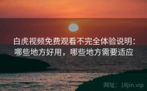 白虎视频免费观看不完全体验说明：哪些地方好用，哪些地方需要适应