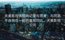 天美影视体验向记录与思考：与同类平台放在一起的直观对比，天美影视公司