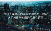 围绕天美糖心的实际使用感想：稳定访问与日常使用的可靠性评估