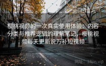 樱桃视频的一次真实使用体验：内容分类与推荐逻辑的理解笔记，樱桃视频每天更新说万补短视频