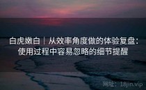 白虎嫩白｜从效率角度做的体验复盘：使用过程中容易忽略的细节提醒