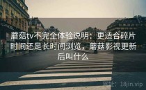 蘑菇tv不完全体验说明：更适合碎片时间还是长时间浏览，蘑菇影视更新后叫什么
