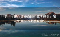 第一次用白虎嫩白时的真实感受：第一次使用时的上手难度记录