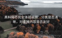 黑料网不完全体验说明：分类是否清晰，对查找内容是否友好