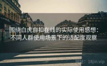 围绕白虎自扣在线的实际使用感想：不同人群使用场景下的适配度观察