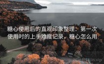 糖心使用后的直观印象整理：第一次使用时的上手难度记录，糖心怎么用
