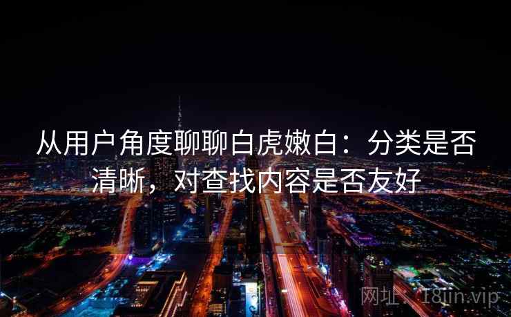从用户角度聊聊白虎嫩白：分类是否清晰，对查找内容是否友好  第2张