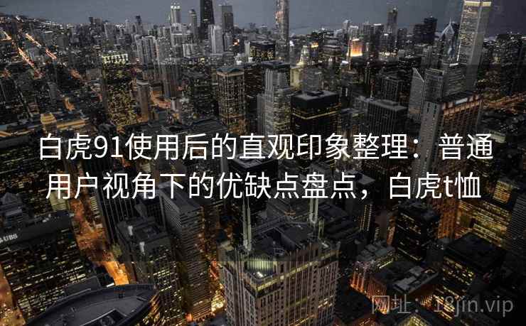 白虎91使用后的直观印象整理：普通用户视角下的优缺点盘点，白虎t恤