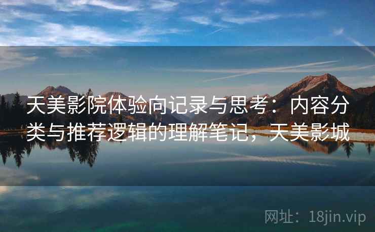 天美影院体验向记录与思考：内容分类与推荐逻辑的理解笔记，天美影城  第2张