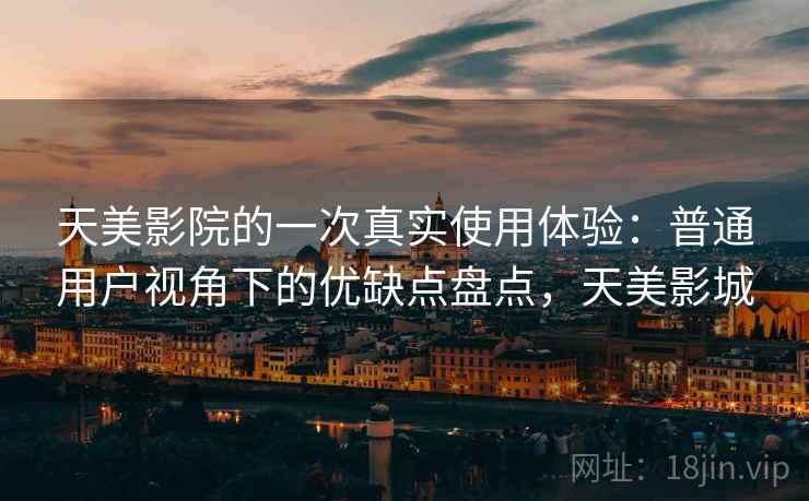 天美影院的一次真实使用体验：普通用户视角下的优缺点盘点，天美影城  第2张