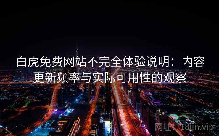 白虎免费网站不完全体验说明：内容更新频率与实际可用性的观察  第1张
