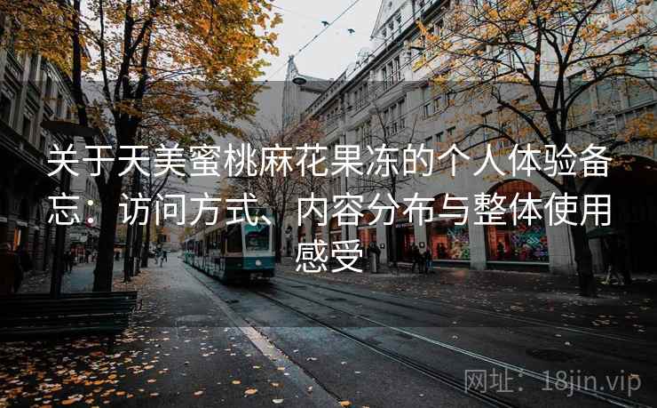 关于天美蜜桃麻花果冻的个人体验备忘：访问方式、内容分布与整体使用感受