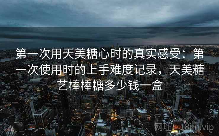第一次用天美糖心时的真实感受：第一次使用时的上手难度记录，天美糖艺棒棒糖多少钱一盒  第2张