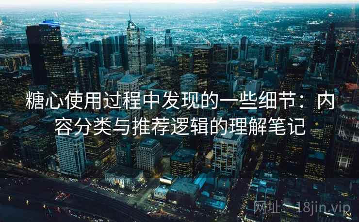 糖心使用过程中发现的一些细节：内容分类与推荐逻辑的理解笔记  第1张
