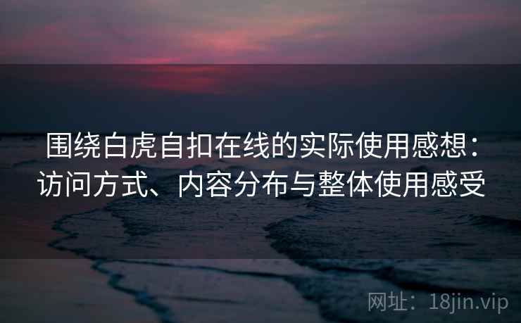 围绕白虎自扣在线的实际使用感想：访问方式、内容分布与整体使用感受  第1张