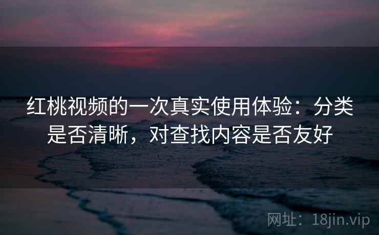 红桃视频的一次真实使用体验：分类是否清晰，对查找内容是否友好  第2张